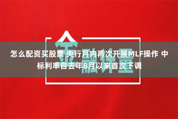 怎么配资买股票 央行月内再次开展MLF操作 中标利率自去年8月以来首次下调