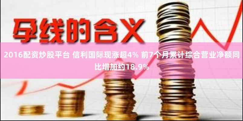 2016配资炒股平台 信利国际现涨超4% 前7个月累计综合营业净额同比增加约18.9%