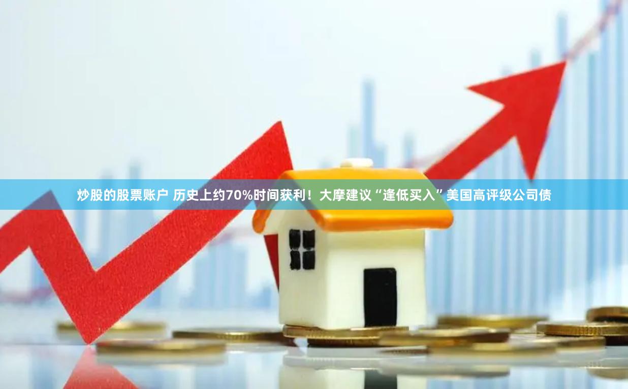 炒股的股票账户 历史上约70%时间获利！大摩建议“逢低买入”美国高评级公司债