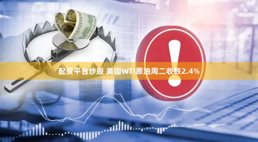 配资平台炒股 美国WTI原油周二收跌2.4%