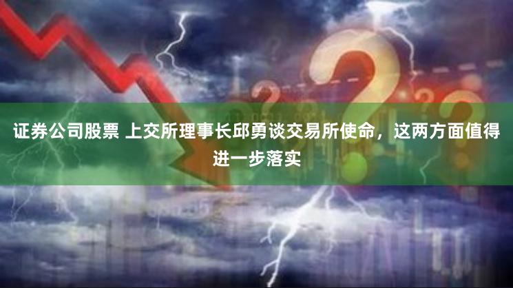 证券公司股票 上交所理事长邱勇谈交易所使命，这两方面值得进一步落实