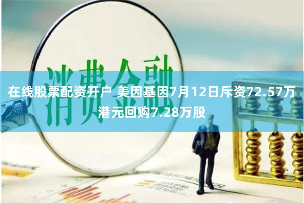 在线股票配资开户 美因基因7月12日斥资72.57万港元回购7.28万股