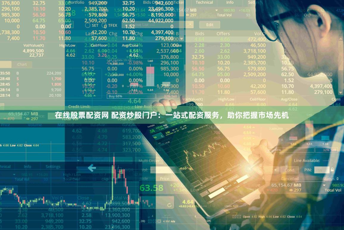 在线股票配资网 配资炒股门户：一站式配资服务，助你把握市场先机