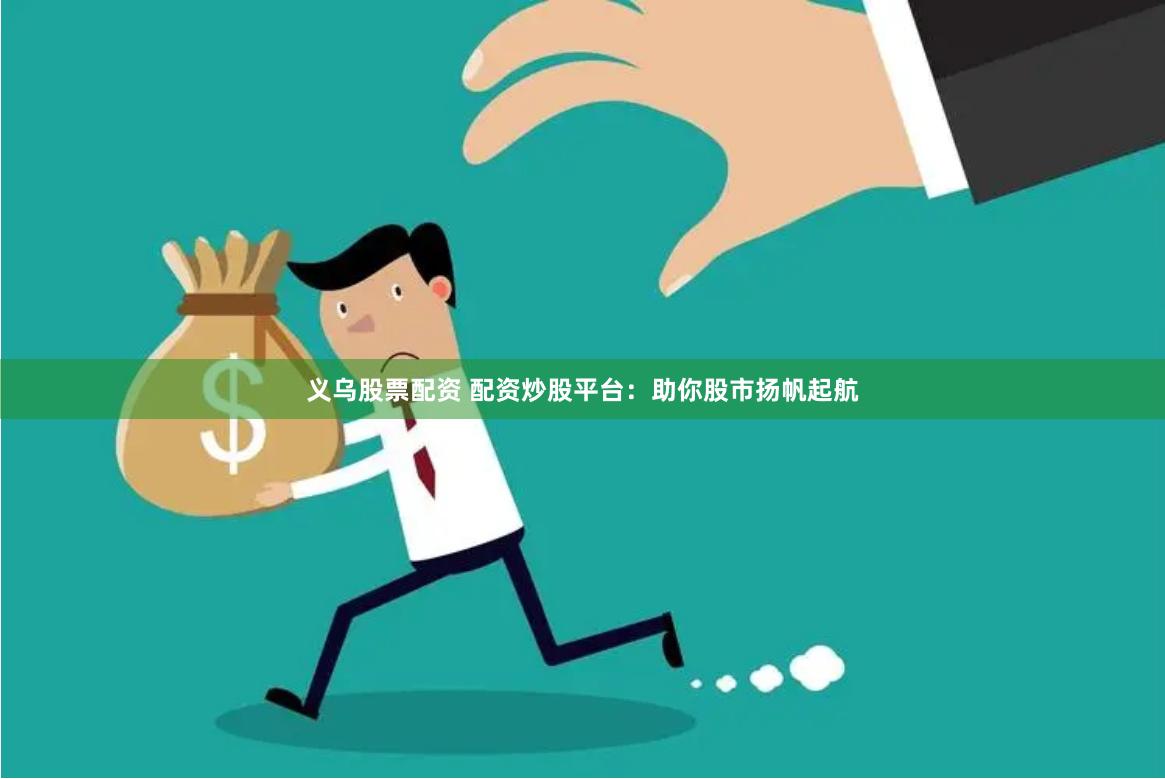 义乌股票配资 配资炒股平台：助你股市扬帆起航
