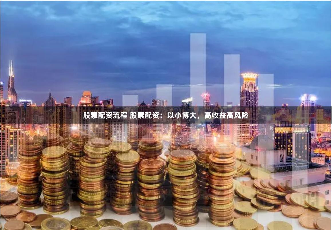股票配资流程 股票配资：以小博大，高收益高风险