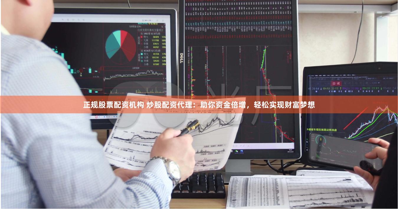 正规股票配资机构 炒股配资代理：助你资金倍增，轻松实现财富梦想