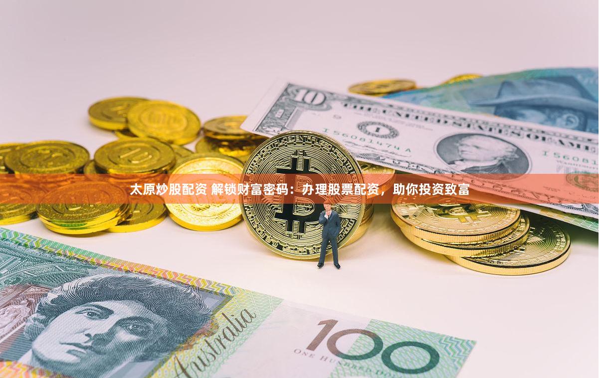 太原炒股配资 解锁财富密码：办理股票配资，助你投资致富