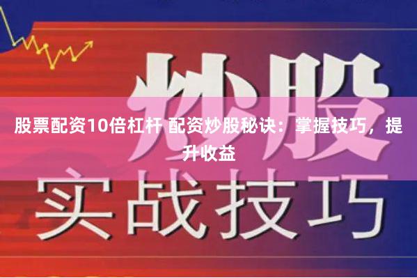 股票配资10倍杠杆 配资炒股秘诀：掌握技巧，提升收益