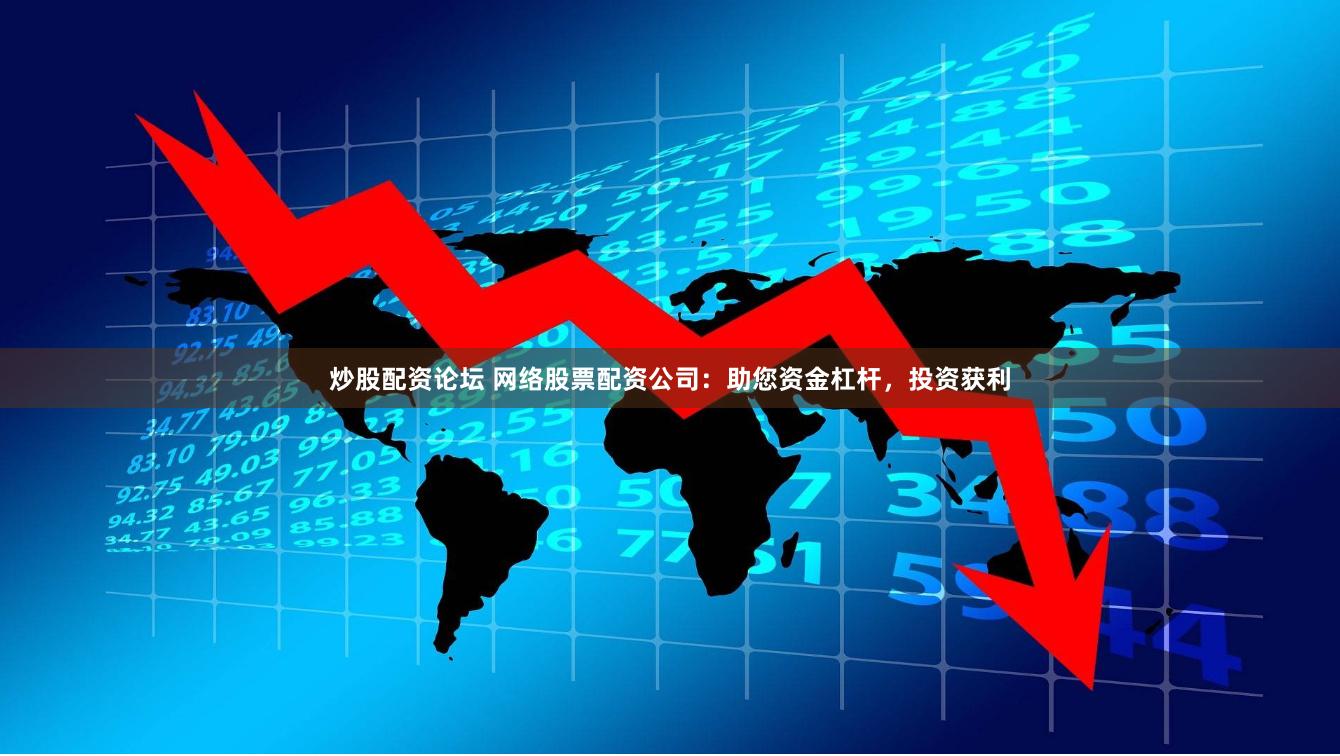 炒股配资论坛 网络股票配资公司：助您资金杠杆，投资获利