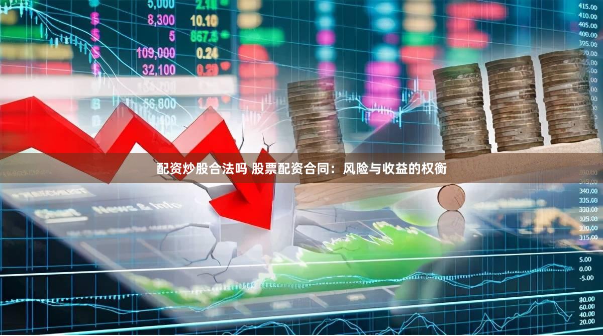配资炒股合法吗 股票配资合同：风险与收益的权衡
