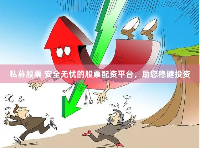 私募股票 安全无忧的股票配资平台，助您稳健投资