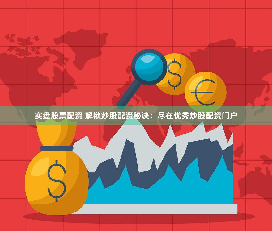 实盘股票配资 解锁炒股配资秘诀：尽在优秀炒股配资门户