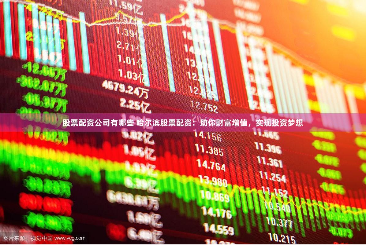 股票配资公司有哪些 哈尔滨股票配资：助你财富增值，实现投资梦想