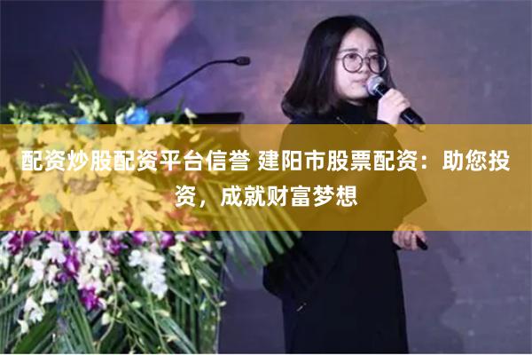 配资炒股配资平台信誉 建阳市股票配资：助您投资，成就财富梦想