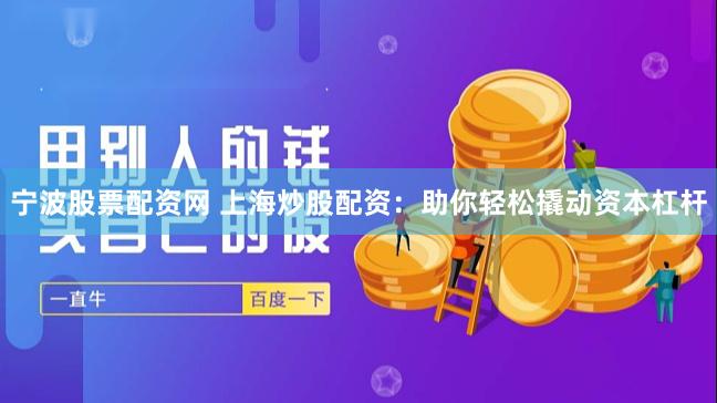 宁波股票配资网 上海炒股配资：助你轻松撬动资本杠杆