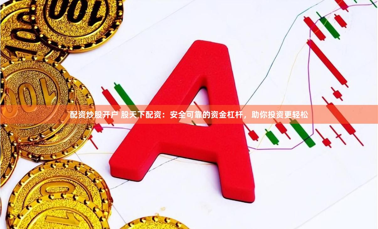 配资炒股开户 股天下配资：安全可靠的资金杠杆，助你投资更轻松