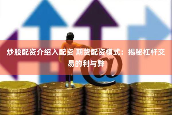 炒股配资介绍入配资 期货配资模式：揭秘杠杆交易的利与弊