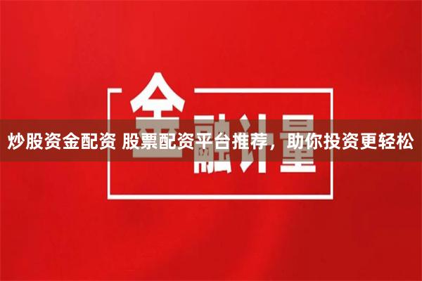 炒股资金配资 股票配资平台推荐，助你投资更轻松