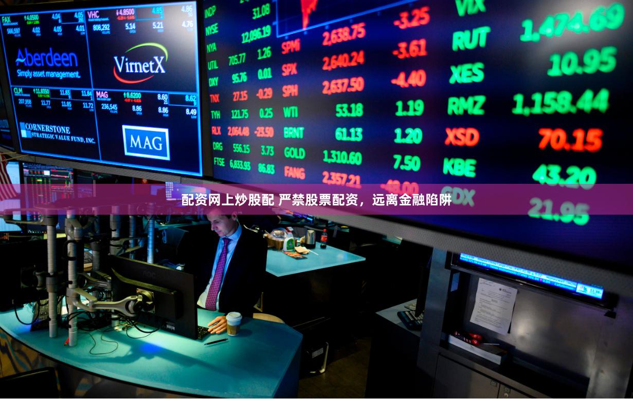 配资网上炒股配 严禁股票配资，远离金融陷阱