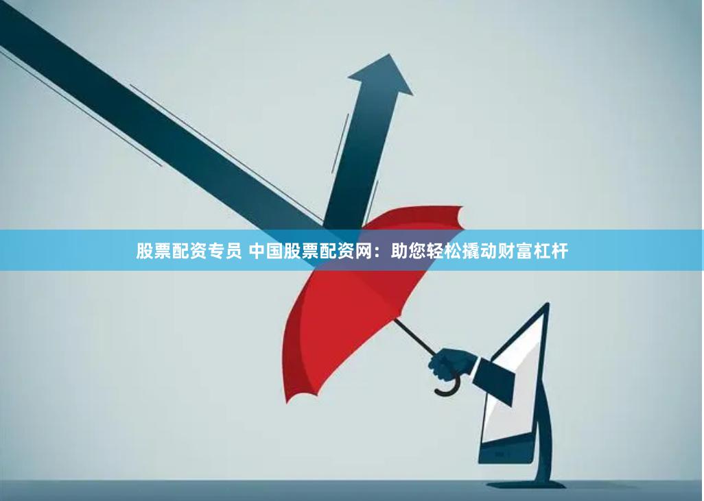 股票配资专员 中国股票配资网：助您轻松撬动财富杠杆