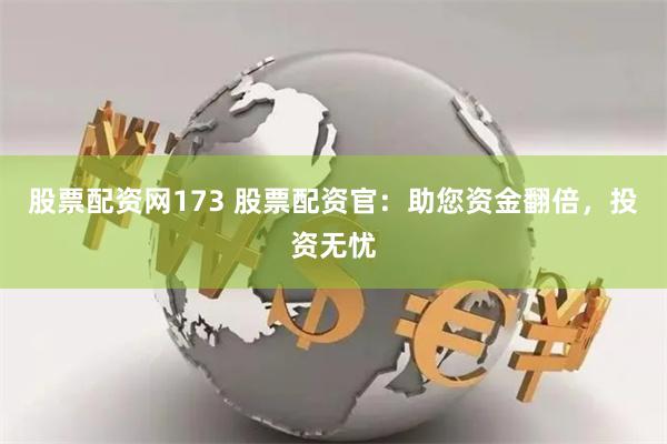 股票配资网173 股票配资官：助您资金翻倍，投资无忧