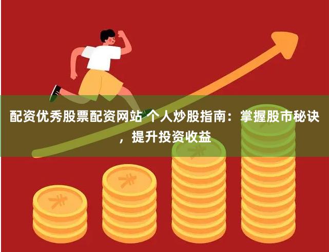 配资优秀股票配资网站 个人炒股指南：掌握股市秘诀，提升投资收益