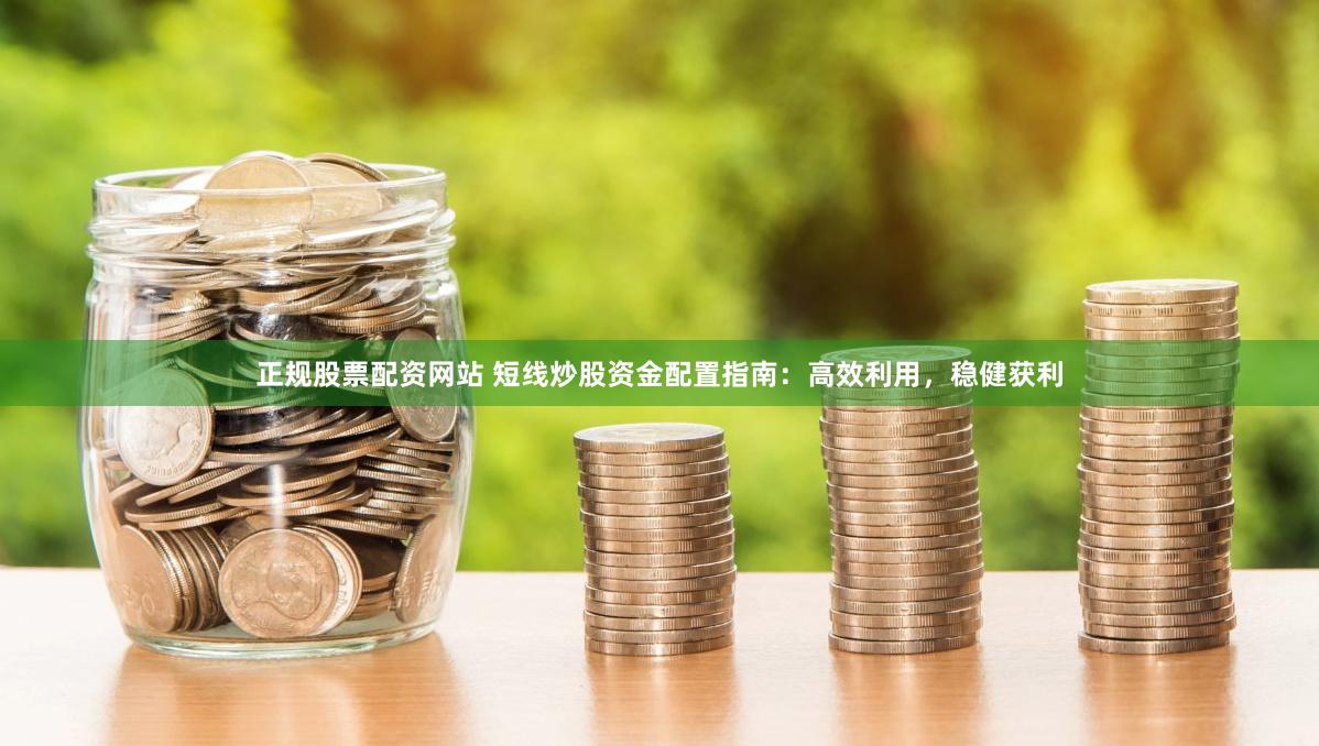 正规股票配资网站 短线炒股资金配置指南：高效利用，稳健获利
