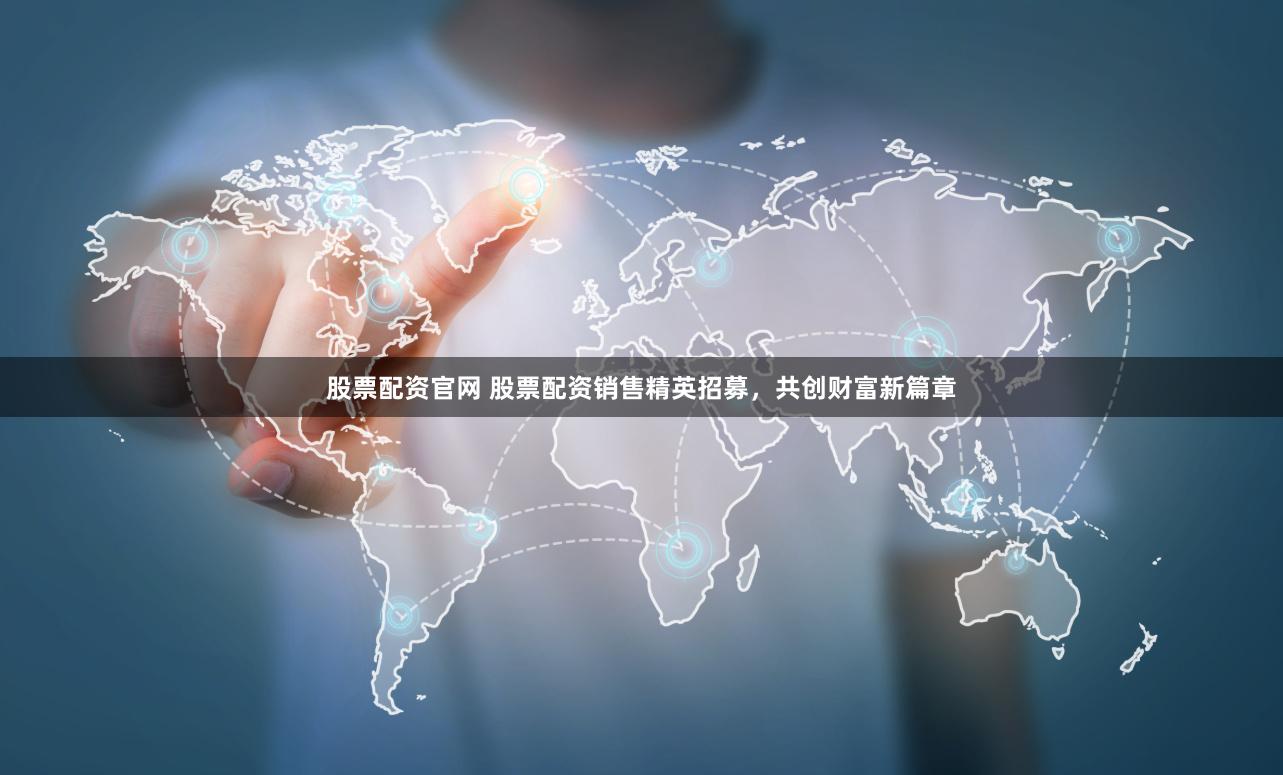 股票配资官网 股票配资销售精英招募，共创财富新篇章