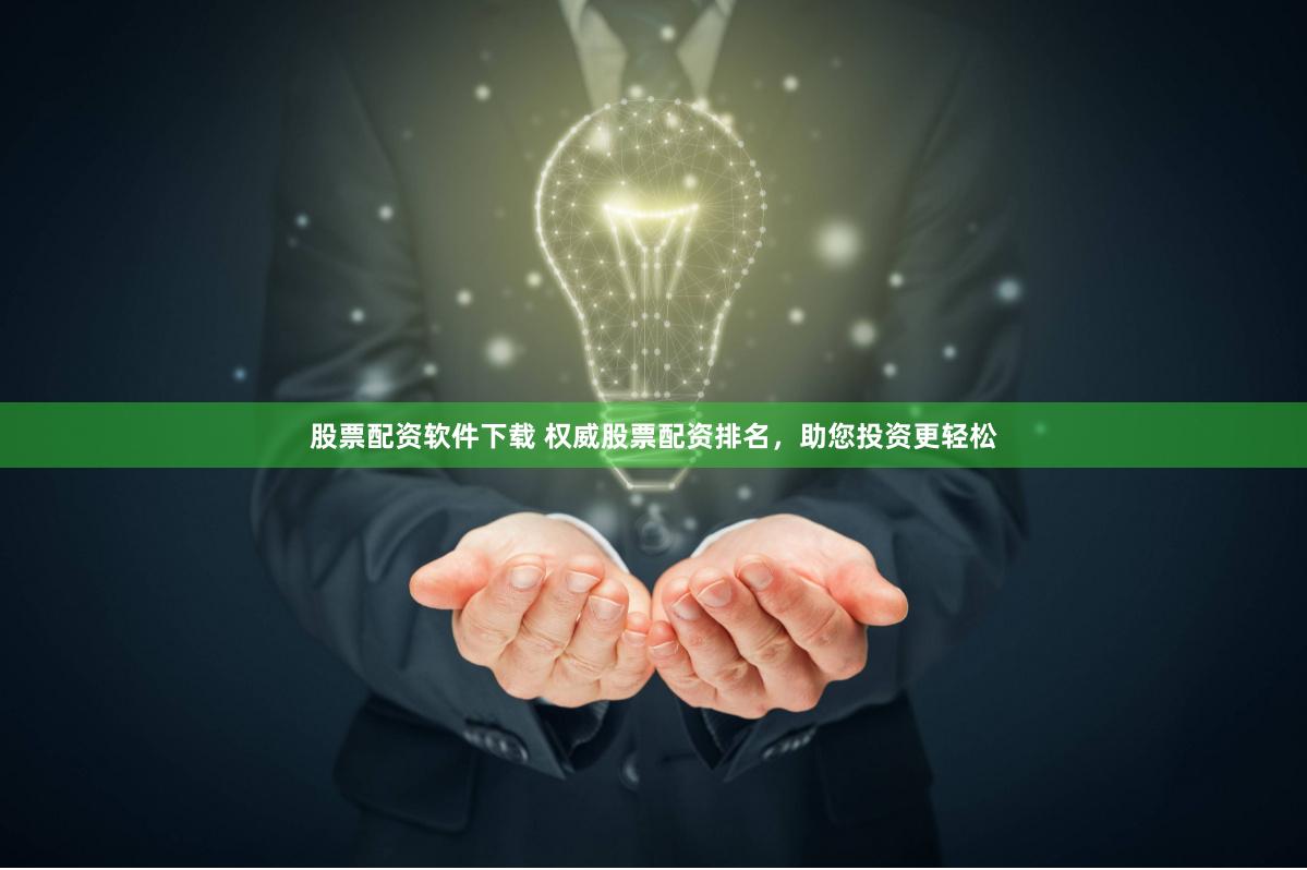 股票配资软件下载 权威股票配资排名，助您投资更轻松