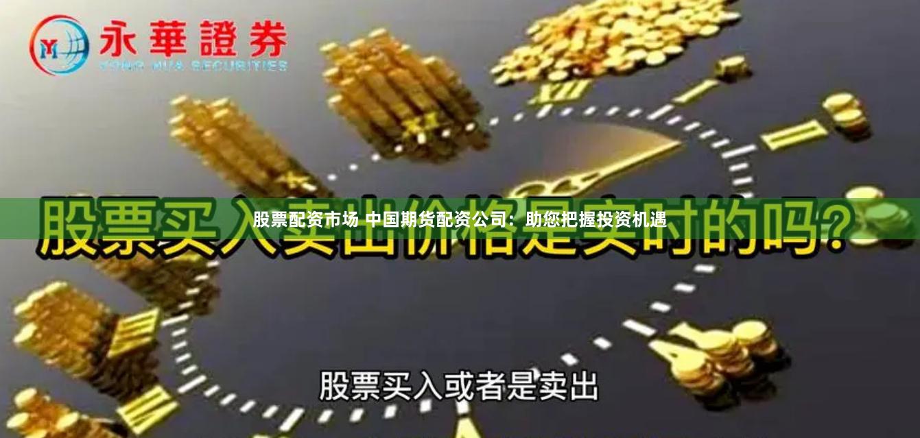 股票配资市场 中国期货配资公司：助您把握投资机遇
