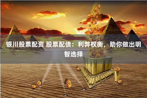 银川股票配资 股票配债：利弊权衡，助你做出明智选择