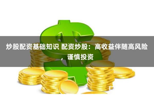 炒股配资基础知识 配资炒股：高收益伴随高风险，谨慎投资