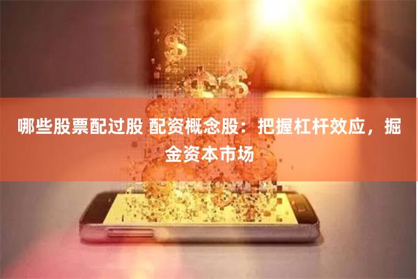哪些股票配过股 配资概念股：把握杠杆效应，掘金资本市场
