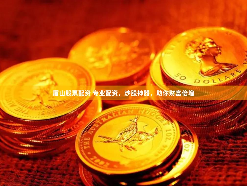眉山股票配资 专业配资，炒股神器，助你财富倍增