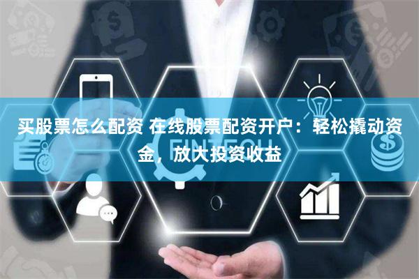 买股票怎么配资 在线股票配资开户:轻松撬动资金,放大投资收益